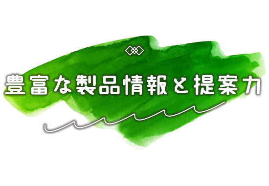 豊富な製品情報と提案力